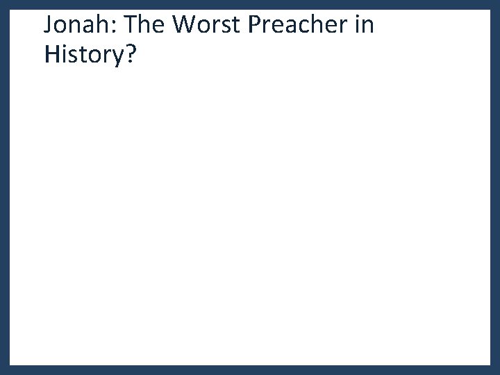 Jonah: The Worst Preacher in History? Jonah: The Worst Preacher in History?