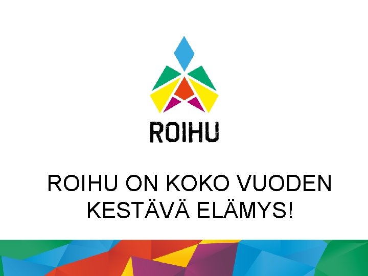 ROIHU ON KOKO VUODEN KESTÄVÄ ELÄMYS! 