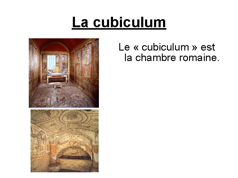 La cubiculum Le « cubiculum » est la chambre romaine. 