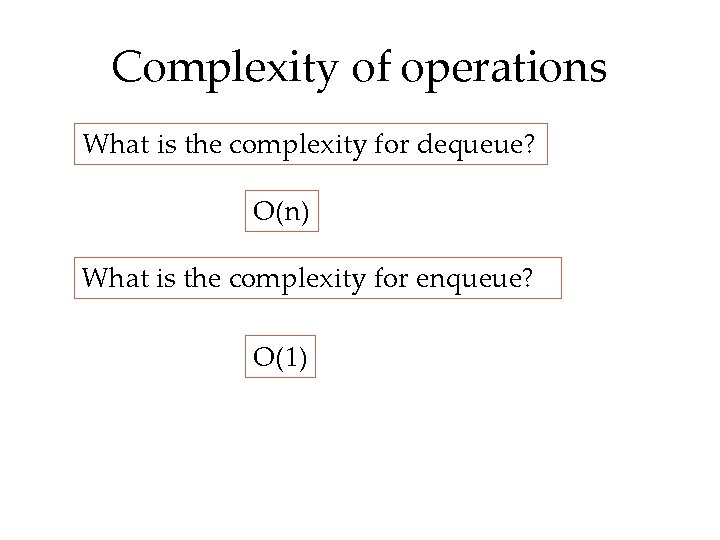 Complexity of operations What is the complexity for dequeue? O(n) What is the complexity