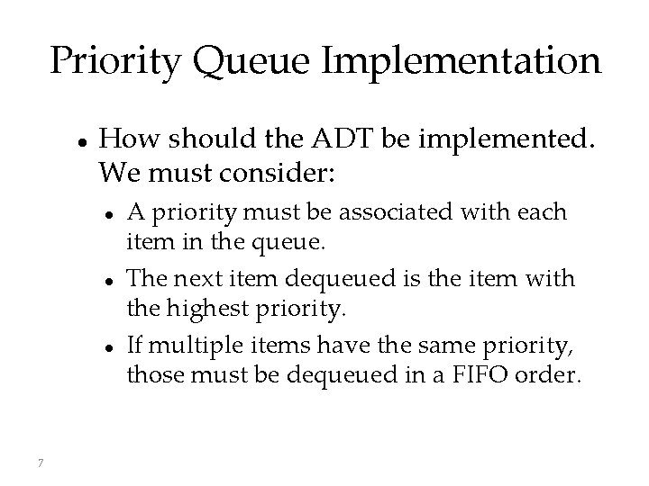 Priority Queue Implementation How should the ADT be implemented. We must consider: 7 A