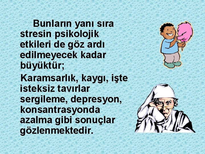 Bunların yanı sıra stresin psikolojik etkileri de göz ardı edilmeyecek kadar büyüktür; Karamsarlık, kaygı,