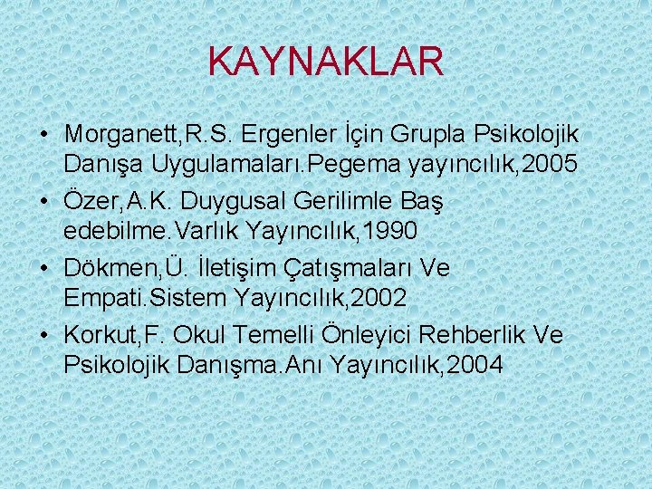 KAYNAKLAR • Morganett, R. S. Ergenler İçin Grupla Psikolojik Danışa Uygulamaları. Pegema yayıncılık, 2005