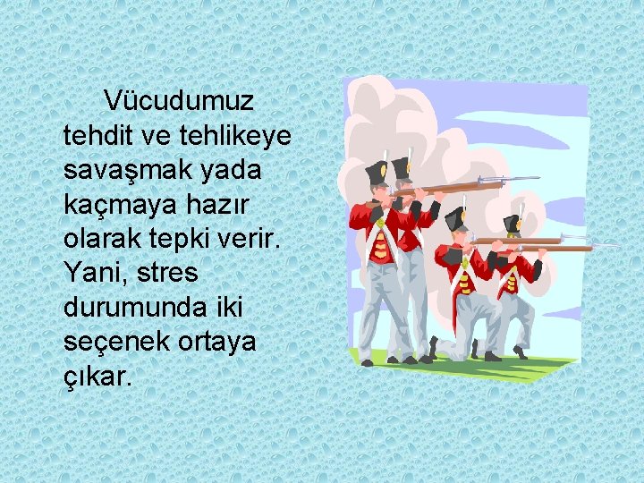 Vücudumuz tehdit ve tehlikeye savaşmak yada kaçmaya hazır olarak tepki verir. Yani, stres durumunda