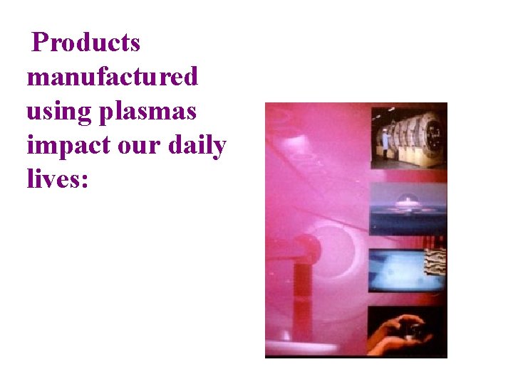 Products manufactured using plasmas impact our daily lives: 