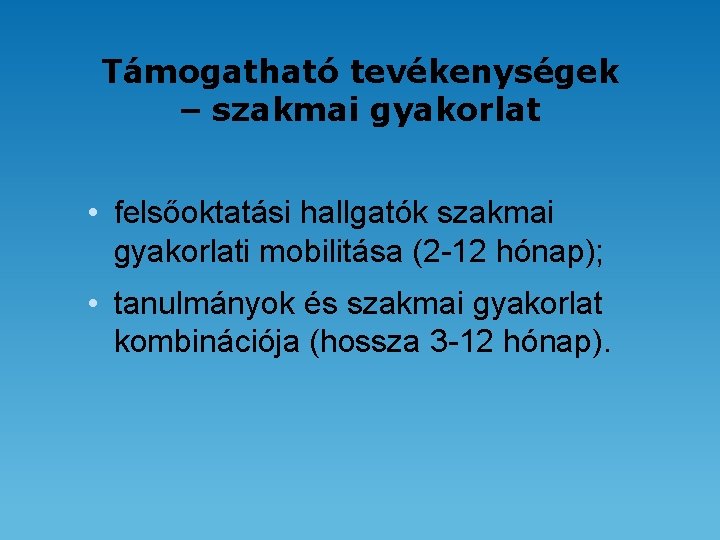 Támogatható tevékenységek – szakmai gyakorlat • felsőoktatási hallgatók szakmai gyakorlati mobilitása (2 -12 hónap);