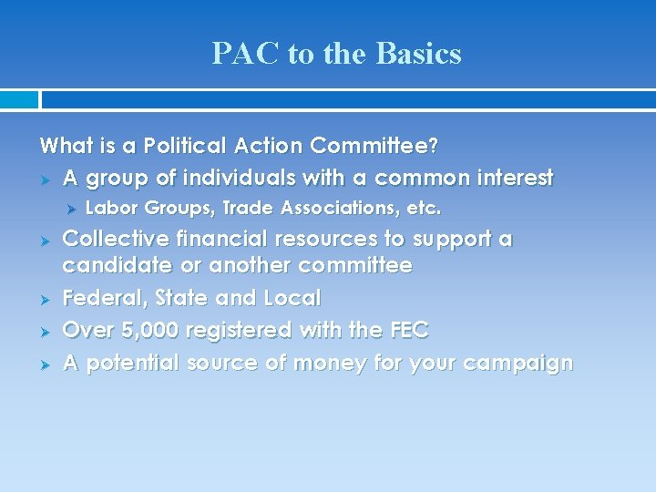 PAC to the Basics What is a Political Action Committee? Ø A group of