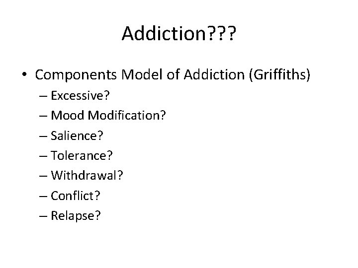 Addiction? ? ? • Components Model of Addiction (Griffiths) – Excessive? – Mood Modification?