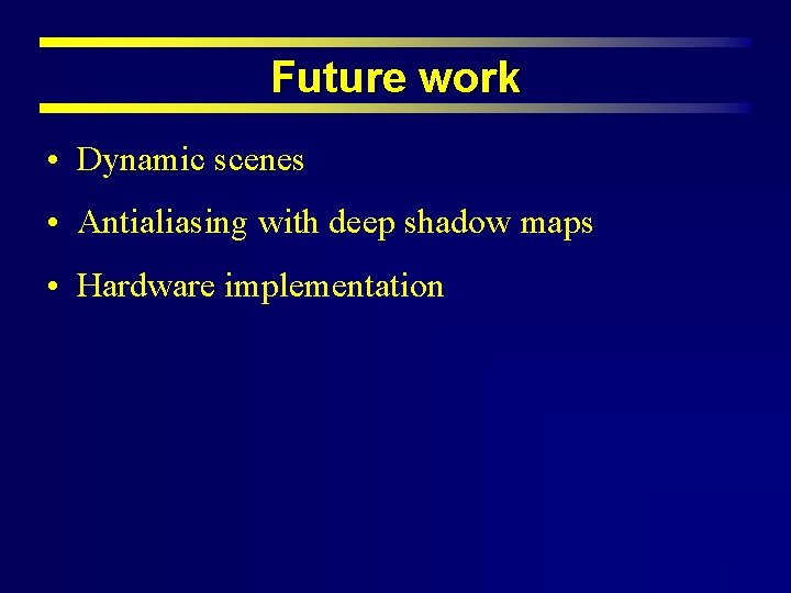 Future work • Dynamic scenes • Antialiasing with deep shadow maps • Hardware implementation