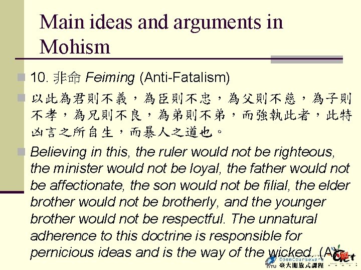 Main ideas and arguments in Mohism n 10. 非命 Feiming (Anti-Fatalism) n 以此為君則不義，為臣則不忠，為父則不慈，為子則 不孝，為兄則不良，為弟則不弟，而強執此者，此特