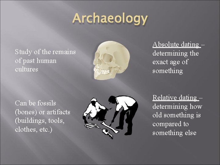 Archaeology Study of the remains of past human cultures Absolute dating – determining the