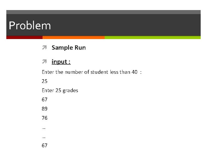 Problem Sample Run input : Enter the number of student less than 40 :