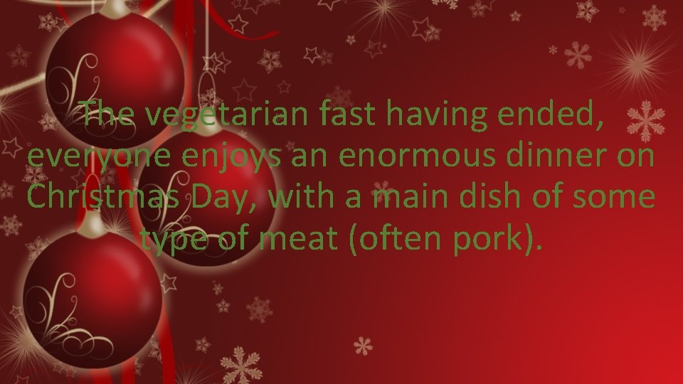 The vegetarian fast having ended, everyone enjoys an enormous dinner on Christmas Day, with