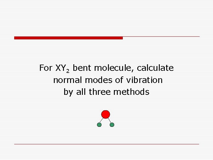 For XY 2 bent molecule, calculate normal modes of vibration by all three methods