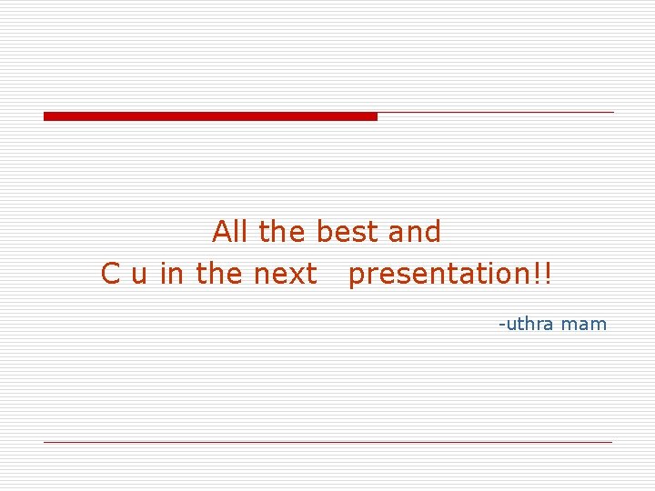 All the best and C u in the next presentation!! -uthra mam 