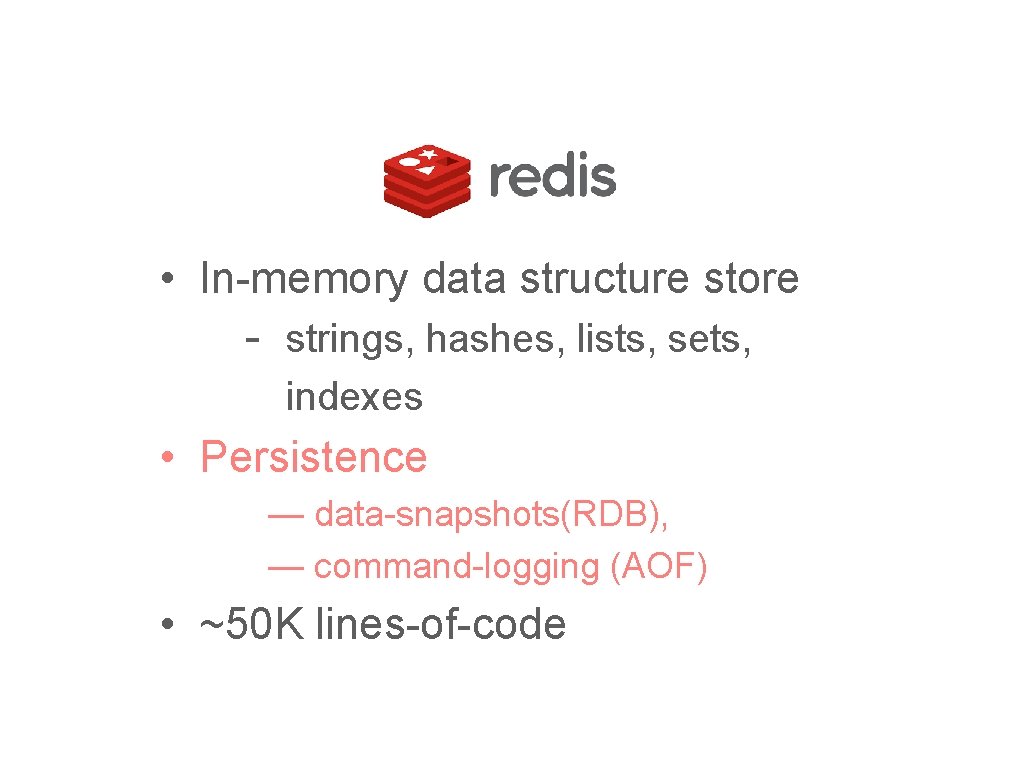  • In-memory data structure store - strings, hashes, lists, sets, indexes • Persistence