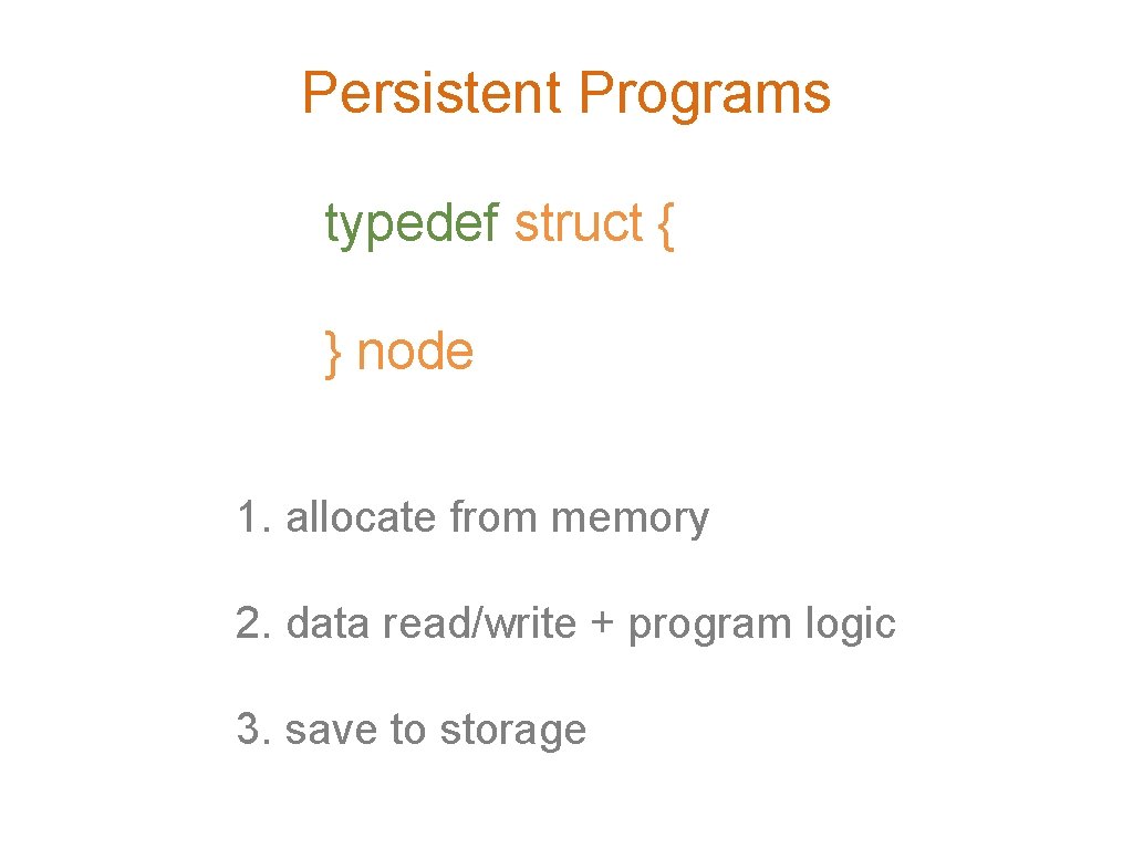 Persistent Programs typedef struct { } node 1. allocate from memory 2. data read/write