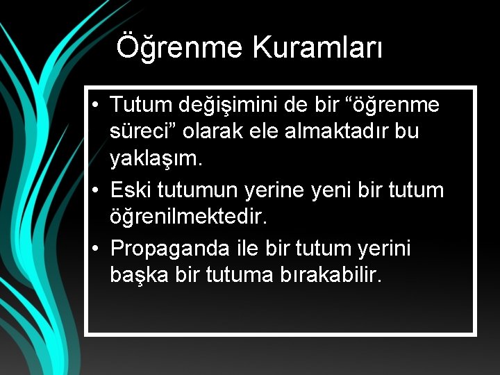 Öğrenme Kuramları • Tutum değişimini de bir “öğrenme süreci” olarak ele almaktadır bu yaklaşım.