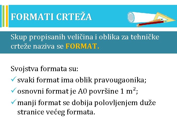 FORMATI CRTEŽA Skup propisanih veličina i oblika za tehničke crteže naziva se FORMAT. Svojstva