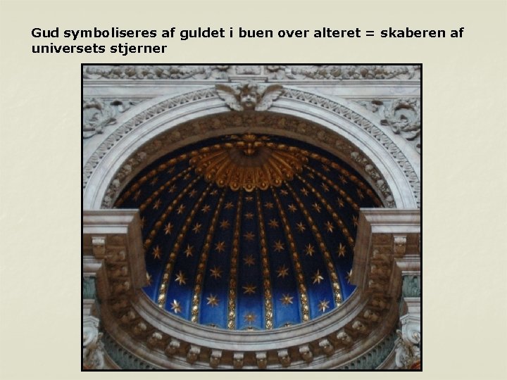 Gud symboliseres af guldet i buen over alteret = skaberen af universets stjerner 
