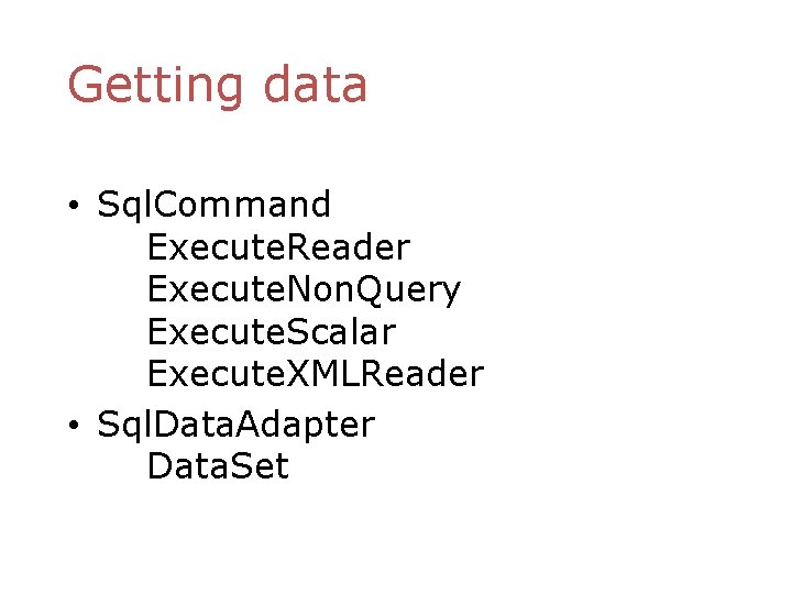 Getting data • Sql. Command Execute. Reader Execute. Non. Query Execute. Scalar Execute. XMLReader