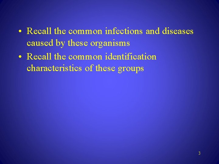  • Recall the common infections and diseases caused by these organisms • Recall