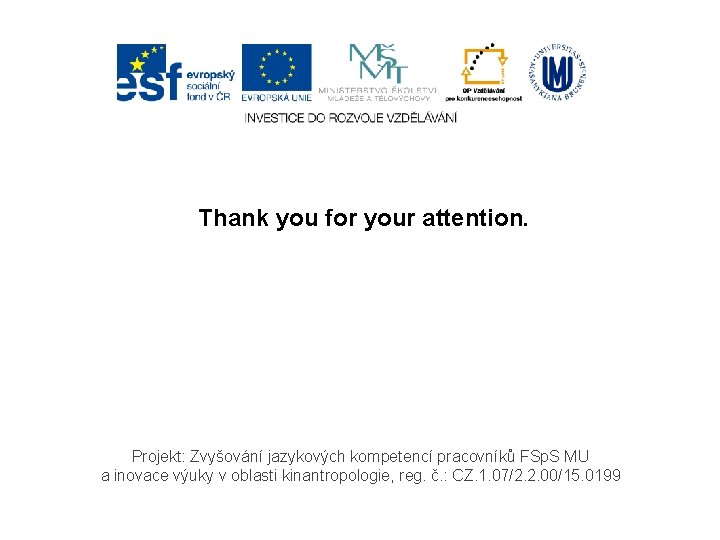 Thank you for your attention. Projekt: Zvyšování jazykových kompetencí pracovníků FSp. S MU a