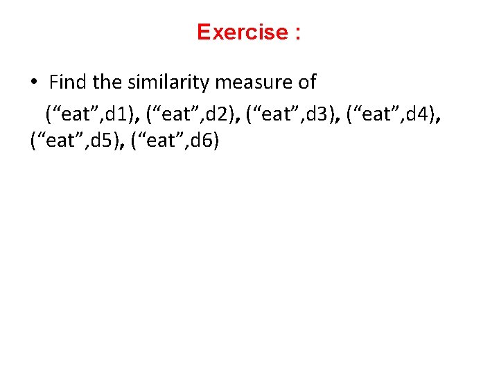 Exercise : • Find the similarity measure of (“eat”, d 1), (“eat”, d 2),
