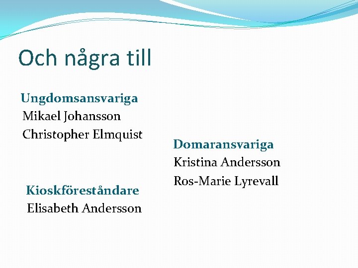 Och några till Ungdomsansvariga Mikael Johansson Christopher Elmquist Kioskföreståndare Elisabeth Andersson Domaransvariga Kristina Andersson