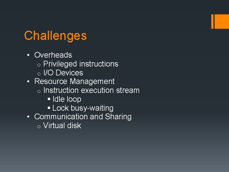 Challenges • Overheads o Privileged instructions o I/O Devices • Resource Management o Instruction