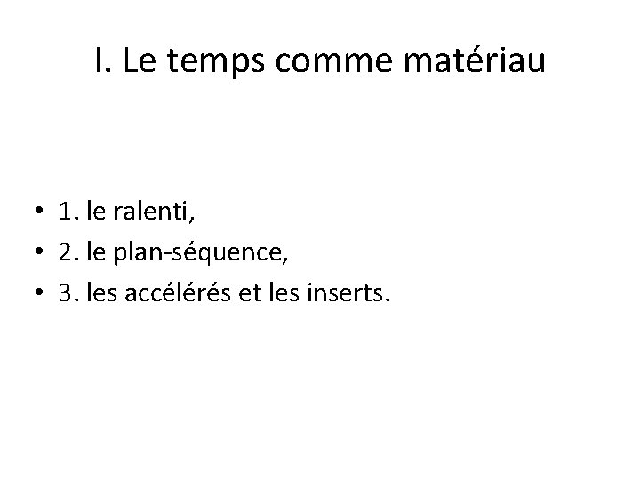 I. Le temps comme matériau • 1. le ralenti, • 2. le plan-séquence, •