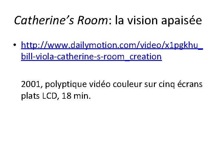 Catherine’s Room: la vision apaisée • http: //www. dailymotion. com/video/x 1 pgkhu_ bill-viola-catherine-s-room_creation 2001,