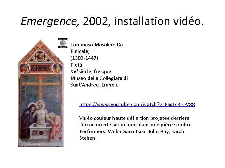 Emergence, 2002, installation vidéo. Tommaso Masolino Da Pinicale, (1383 -1447) Pietà XV°siècle, fresque. Museo