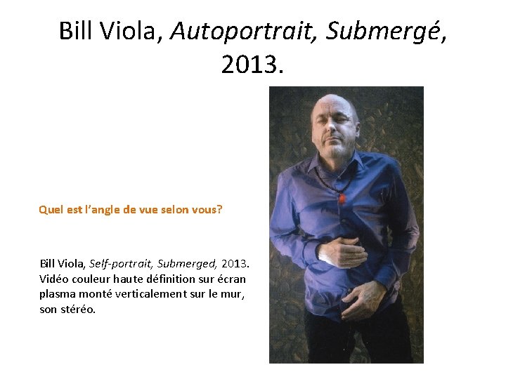 Bill Viola, Autoportrait, Submergé, 2013. Quel est l’angle de vue selon vous? Bill Viola,