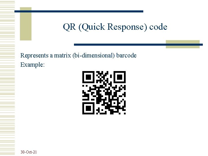 QR (Quick Response) code Represents a matrix (bi-dimensional) barcode Example: 30 -Oct-21 