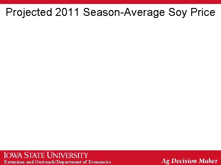 Projected 2011 Season-Average Soy Price Extension and Outreach/Department of Economics 