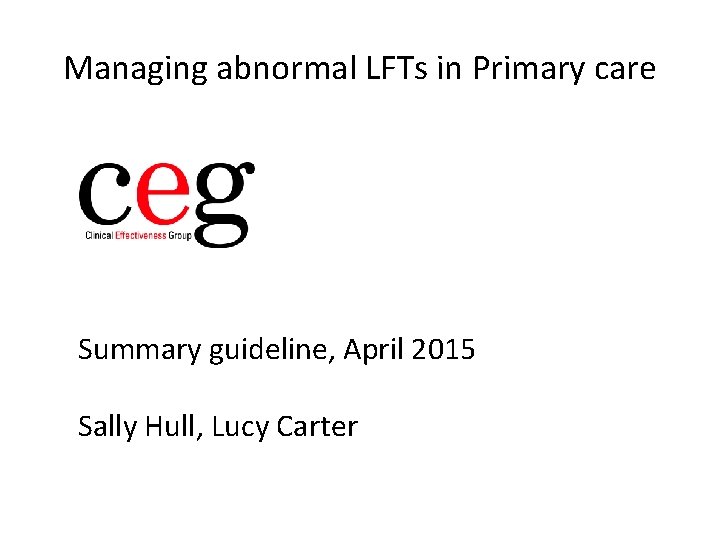 Managing abnormal LFTs in Primary care Summary guideline, April 2015 Sally Hull, Lucy Carter