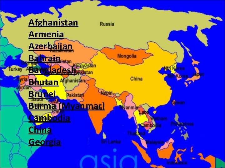 Afghanistan Armenia Azerbaijan Bahrain Bangladesh Bhutan Brunei Burma (Myanmar) Cambodia China Georgia  Afghanistan Armenia Azerbaijan Bahrain Bangladesh Bhutan Brunei Burma (Myanmar) Cambodia China Georgia