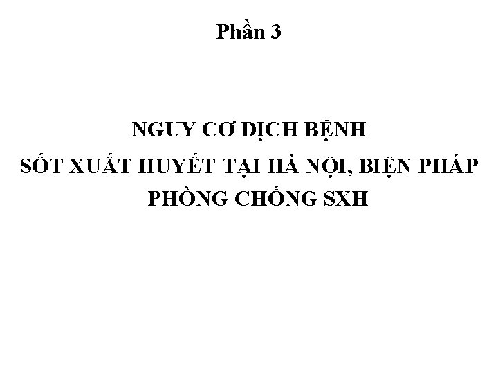 Phần 3 NGUY CƠ DỊCH BỆNH SỐT XUẤT HUYẾT TẠI HÀ NỘI, BIỆN PHÁP Phần 3 NGUY CƠ DỊCH BỆNH SỐT XUẤT HUYẾT TẠI HÀ NỘI, BIỆN PHÁP
