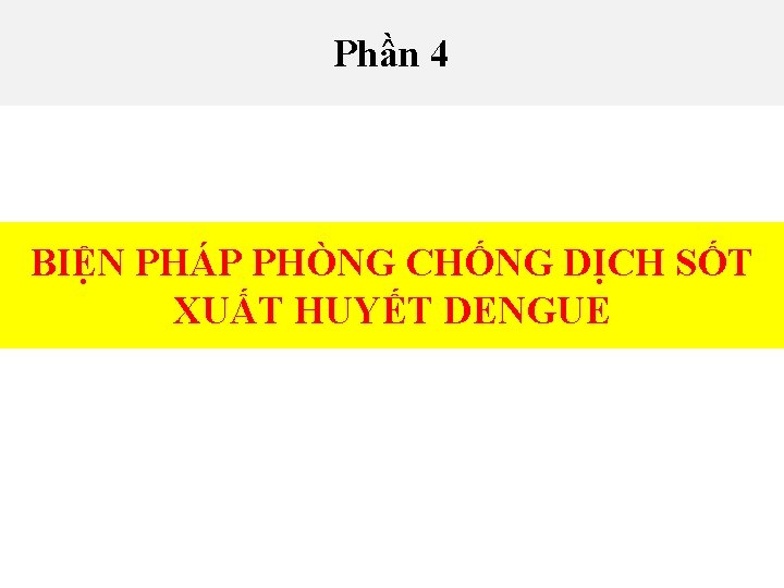 Phần 4 BIỆN PHÁP PHÒNG CHỐNG DỊCH SỐT XUẤT HUYẾT DENGUE Phần 4 BIỆN PHÁP PHÒNG CHỐNG DỊCH SỐT XUẤT HUYẾT DENGUE