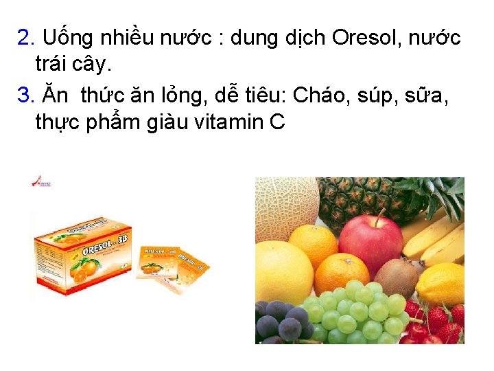 2. Uống nhiều nước : dung dịch Oresol, nước trái cây. 3. Ăn thức 2. Uống nhiều nước : dung dịch Oresol, nước trái cây. 3. Ăn thức