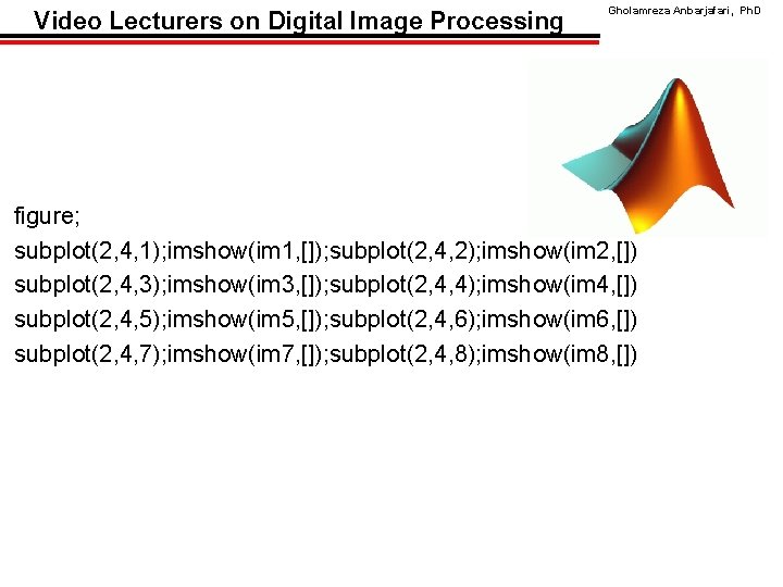 Video Lecturers on Digital Image Processing Gholamreza Anbarjafari, Ph. D figure; subplot(2, 4, 1);