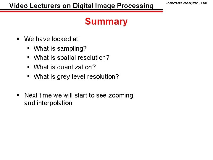 Video Lecturers on Digital Image Processing Summary § We have looked at: § What