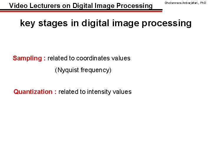 Video Lecturers on Digital Image Processing Gholamreza Anbarjafari, Ph. D key stages in digital
