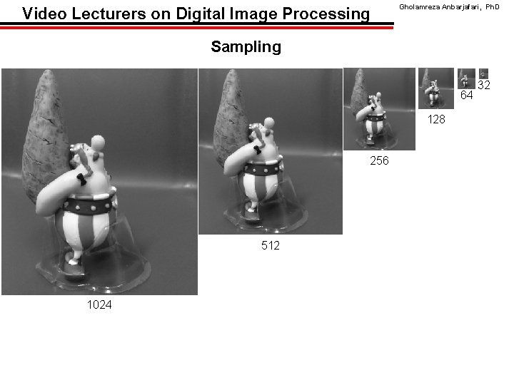 Video Lecturers on Digital Image Processing Gholamreza Anbarjafari, Ph. D Sampling 64 128 256