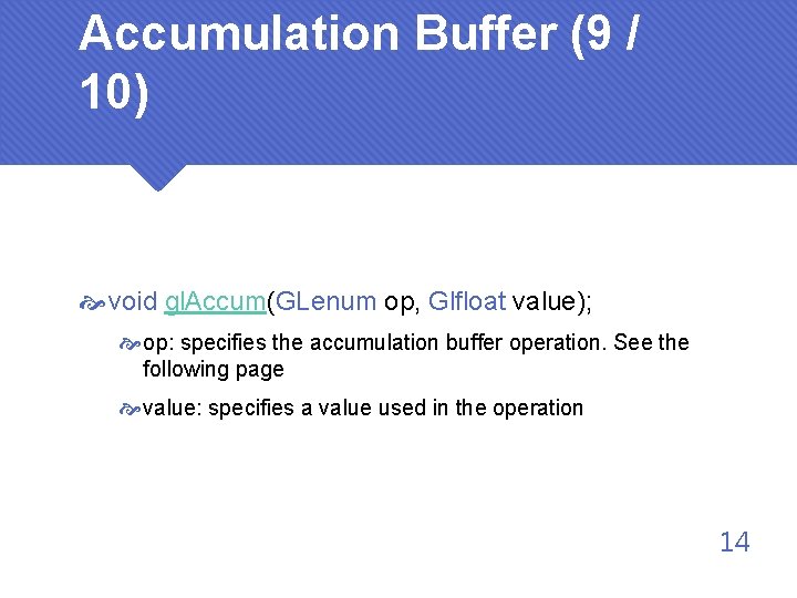 Accumulation Buffer (9 / 10) void gl. Accum(GLenum op, Glfloat value); op: specifies the
