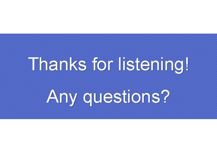 Thanks for listening! Any questions? 