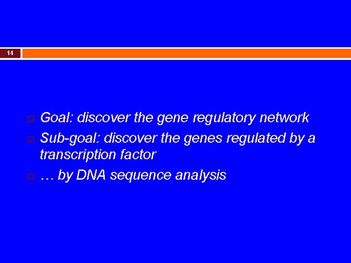 14 Goal: discover the gene regulatory network Sub-goal: discover the genes regulated by a