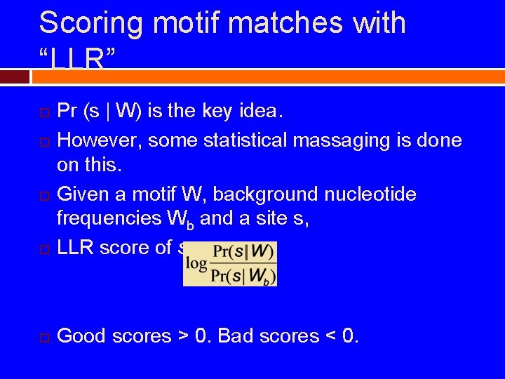 Scoring motif matches with “LLR” Pr (s | W) is the key idea. However,