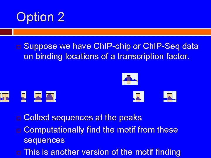 Option 2 Suppose we have Ch. IP-chip or Ch. IP-Seq data on binding locations